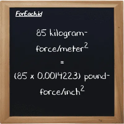 How to convert kilogram-force/meter<sup>2</sup> to pound-force/inch<sup>2</sup>: 85 kilogram-force/meter<sup>2</sup> (kgf/m<sup>2</sup>) is equivalent to 85 times 0.0014223 pound-force/inch<sup>2</sup> (lbf/in<sup>2</sup>)
